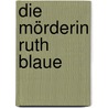 Die Mörderin Ruth Blaue by Klaus Alberts