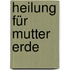 Heilung für Mutter Erde