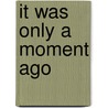 It Was Only a Moment Ago door M.D. Hablitzel William E.