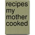 Recipes My Mother Cooked