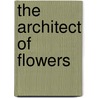 The Architect of Flowers door William Lychack