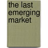 The Last Emerging Market door Nathaniel H. Bowditch