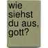 Wie siehst du aus, Gott?
