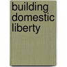 Building Domestic Liberty door Polly Wynn Allen
