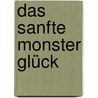Das sanfte Monster Glück by Nico Walser