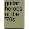 Guitar Heroes Of The '70s by Michael Molenda