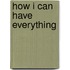 How I Can Have Everything