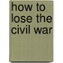 How To Lose The Civil War