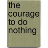 The Courage to Do Nothing by Bill Flax