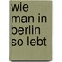 Wie man in Berlin so lebt