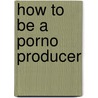 How to Be a Porno Producer door Nick Shoveen