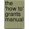 The 'How To' Grants Manual by David G. Bauer