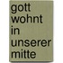 Gott wohnt in unserer Mitte