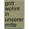 Gott wohnt in unserer Mitte by Elsbeth Bihler