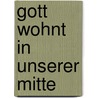 Gott wohnt in unserer Mitte door Elsbeth Bihler