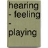 Hearing - Feeling - Playing