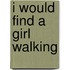 I Would Find a Girl Walking