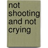 Not Shooting and Not Crying by Ruth Linn