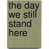 The Day We Still Stand Here by Gary Margolis