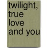 Twilight, True Love And You door Louise Deacon