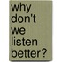 Why Don't We Listen Better?