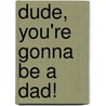 Dude, You'Re Gonna Be A Dad! door William E. Butterworth Iv