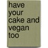 Have Your Cake And Vegan Too