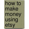 How To Make Money Using Etsy door Timothy Adam