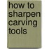 How To Sharpen Carving Tools