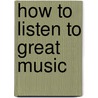 How to Listen to Great Music by Robert Greenberg