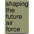 Shaping the Future Air Force