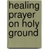 Healing Prayer On Holy Ground