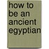 How To Be An Ancient Egyptian