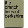 The Branch Lines Of Berkshire door Colin G. Maggs