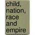 Child, Nation, Race And Empire