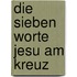 Die sieben Worte Jesu am Kreuz