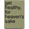 Get Healthy, For Heaven's Sake by Lisa Morrone