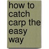 How To Catch Carp The Easy Way door Colin Rudd