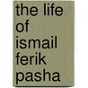 The Life Of Ismail Ferik Pasha door Rhea Galanaki