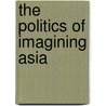 The Politics Of Imagining Asia door Hui Wang