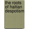 The Roots Of Haitian Despotism door Robert Fatton