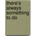 There's Always Something To Do