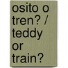 Osito o tren? / Teddy Or Train? door Anna Nilsen