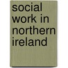 Social Work In Northern Ireland by Derek Birrell