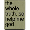 The Whole Truth, So Help Me God by Cindy Kay Olson