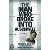 The Man Who Broke Into Auschwitz by Rob Broomby