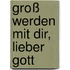 Groß werden mit dir, lieber Gott