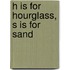H Is For Hourglass, S Is For Sand