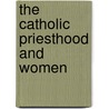 The Catholic Priesthood And Women by Sara Butler