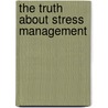The Truth About Stress Management by Thomas Streissguth